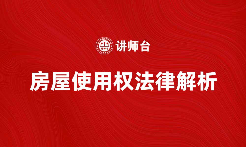 文章房屋使用权的法律解析与实务指南的缩略图