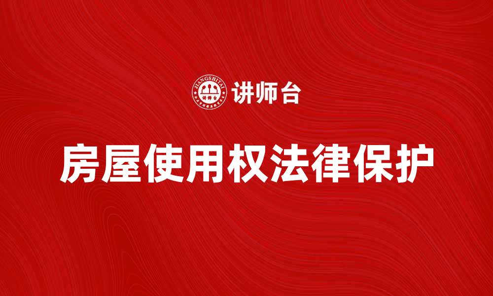 文章房屋使用权的法律保护与权益解析的缩略图
