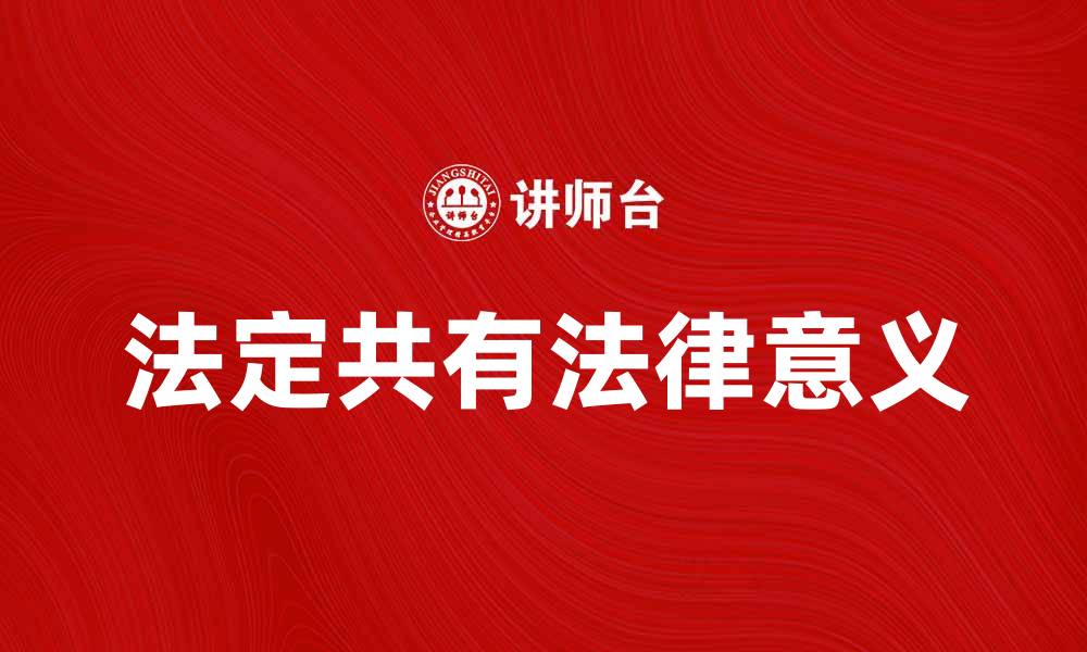 文章法定共有的概念解析及其法律意义探讨的缩略图