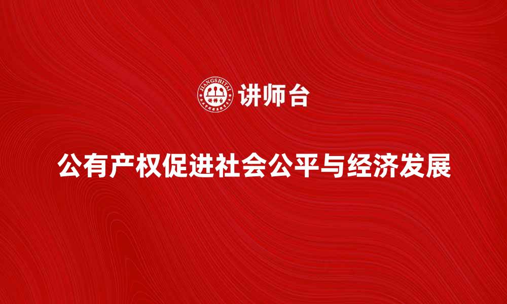 文章公有产权如何促进社会公平与经济发展的缩略图