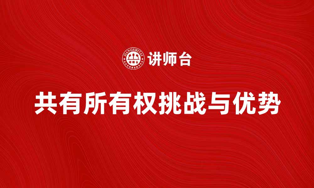 文章探索共有所有权的优势与挑战，助你明智投资的缩略图