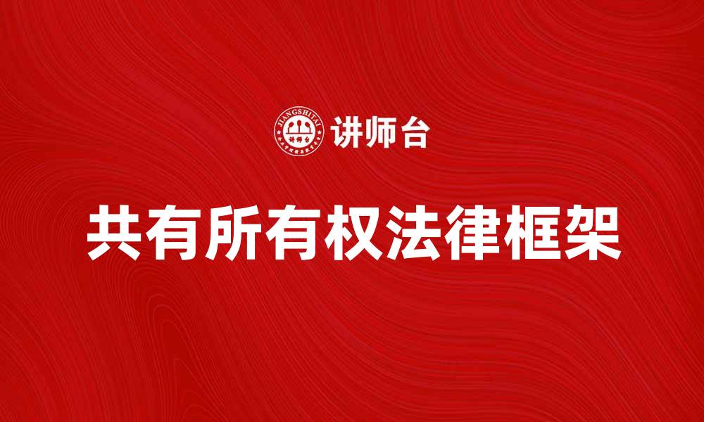 文章探索共有所有权的法律框架与实务应用的缩略图