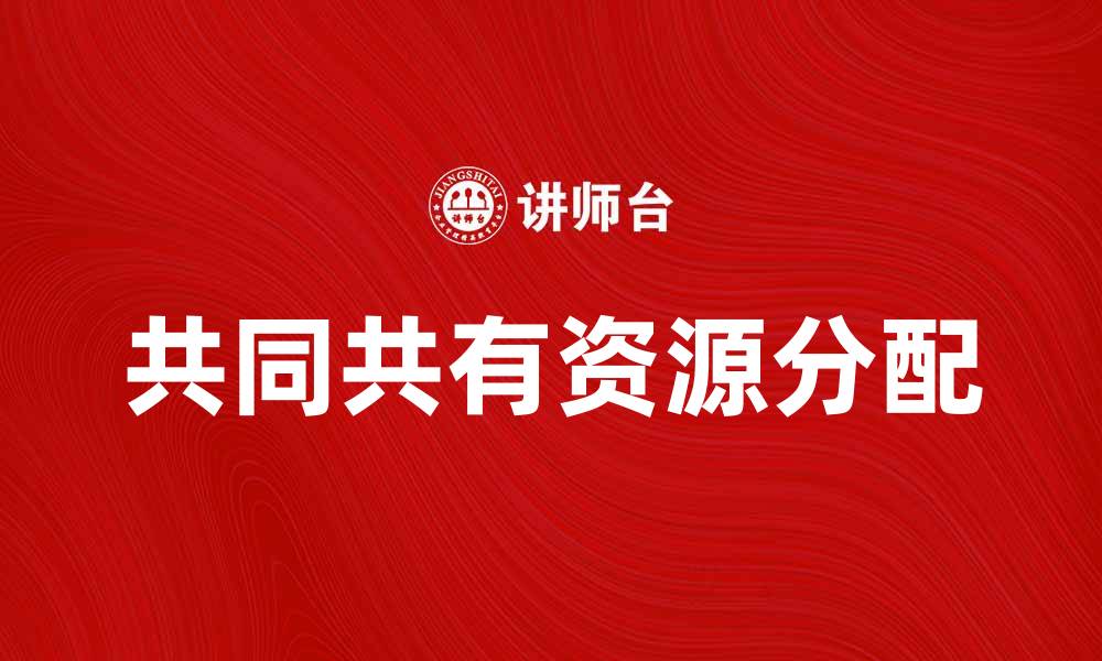 文章共同共有的概念与实践解析：如何实现资源的合理分配的缩略图