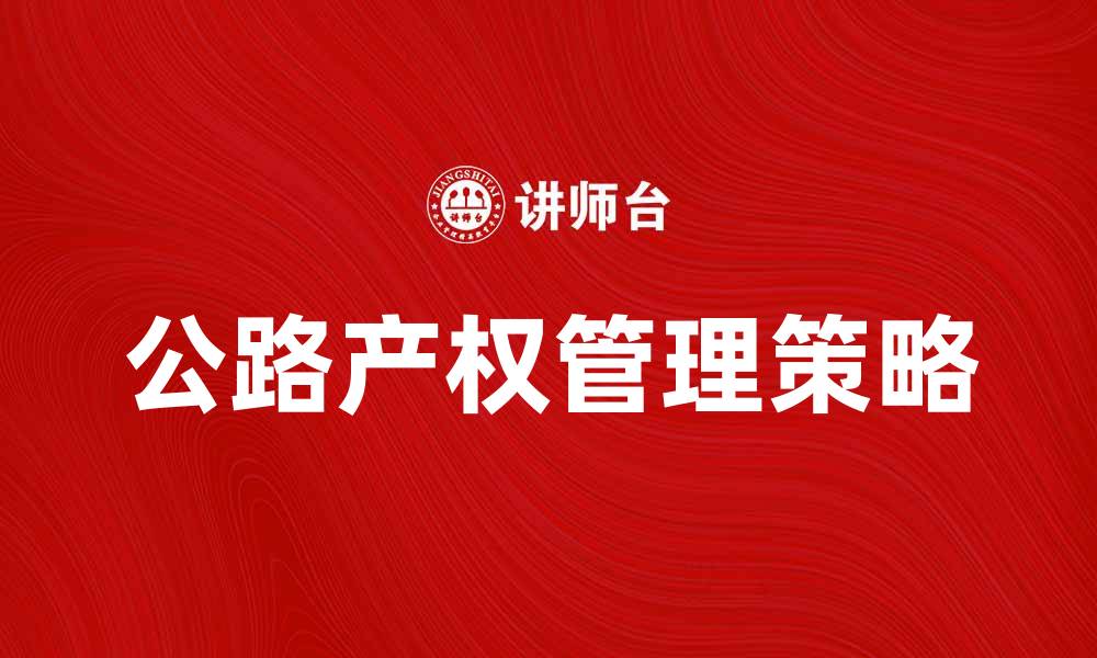 文章公路产权的价值与管理策略探讨的缩略图