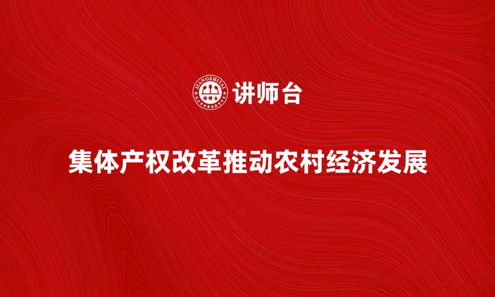 文章集体产权如何推动农村经济发展与改革创新的缩略图