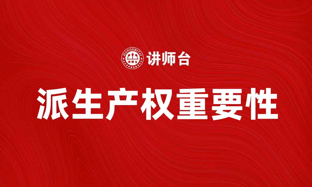 文章深入解析派生产权的重要性与应用价值的缩略图