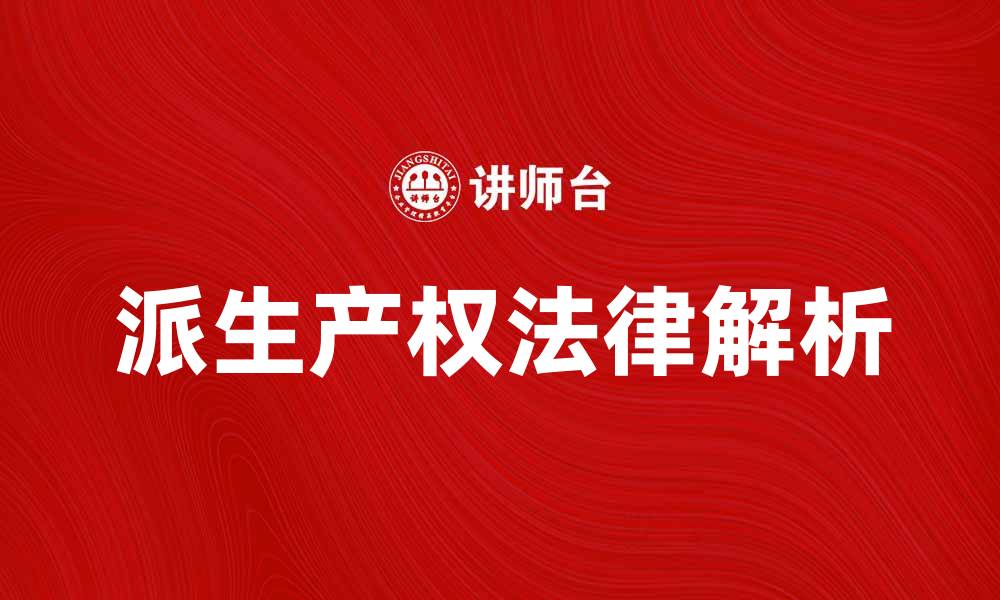 文章派生产权的法律解析与实务应用探讨的缩略图