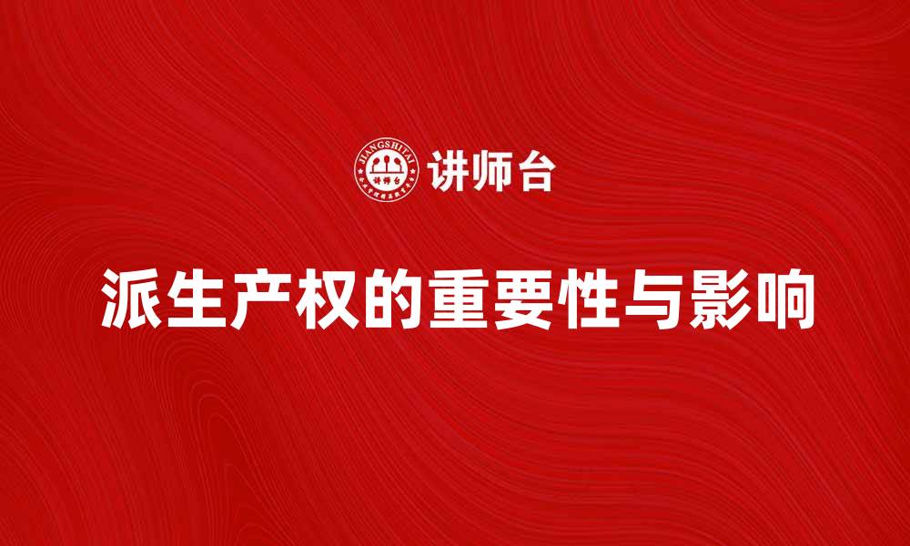 文章深入解析派生产权的重要性与影响的缩略图