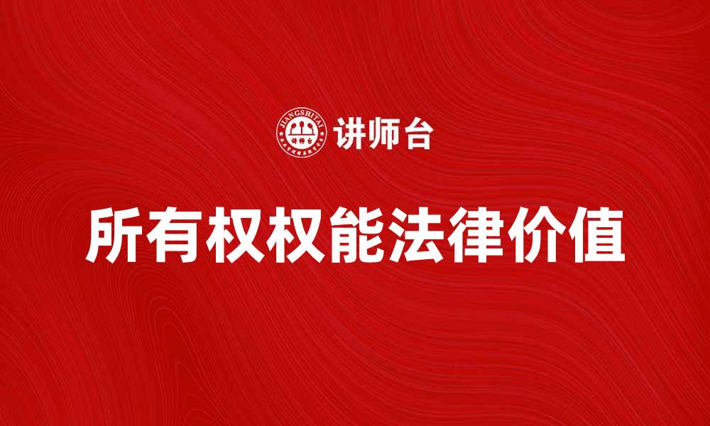 文章探索所有权权能的法律与实践价值的缩略图