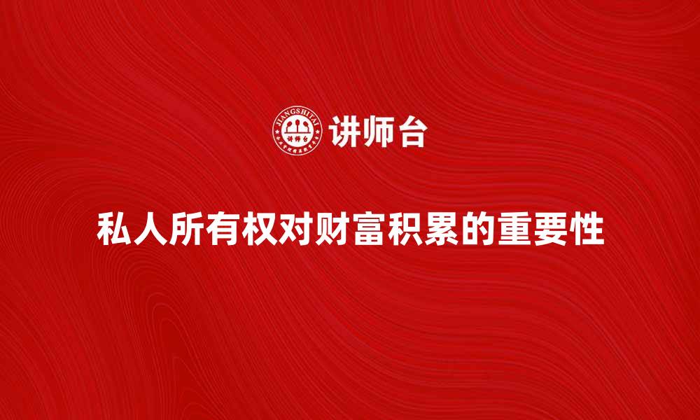 文章私人所有权对财富积累的重要性解析的缩略图