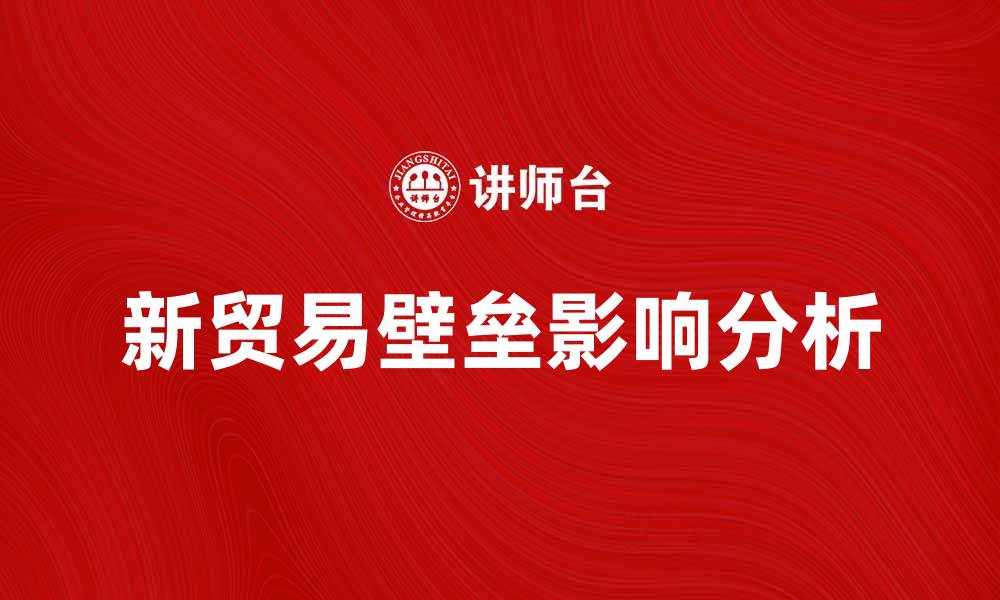 文章新贸易壁垒的影响与应对策略解析的缩略图