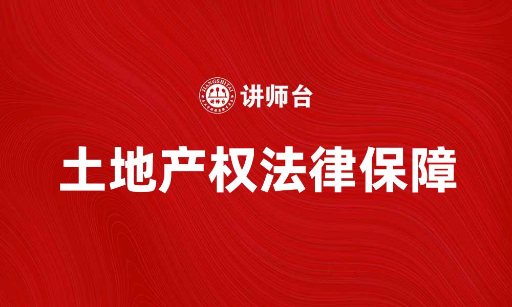 文章土地产权的重要性与法律保障解析的缩略图