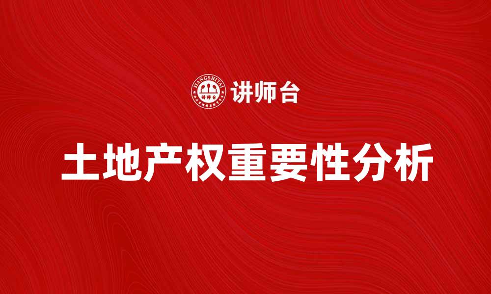 文章土地产权的重要性及其对投资的影响分析的缩略图