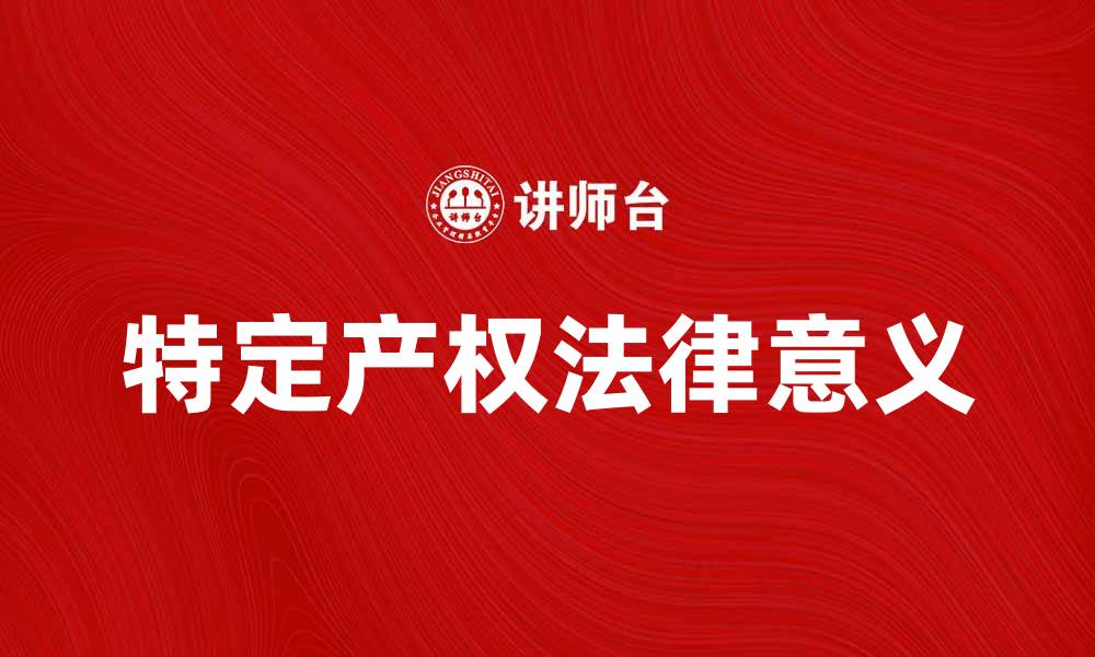 文章探索特定产权的法律意义与实际应用的缩略图