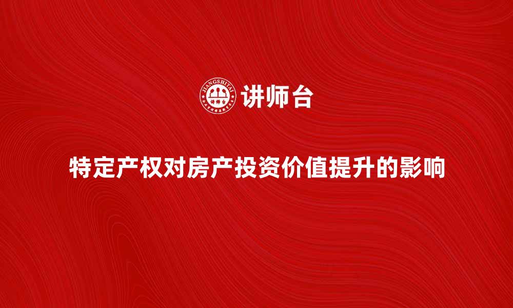 文章特定产权如何助力房产投资价值提升的缩略图