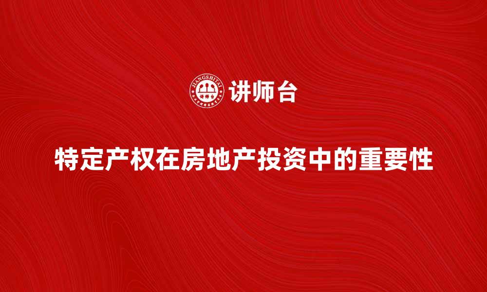 文章特定产权在房地产投资中的重要性与应用解析的缩略图