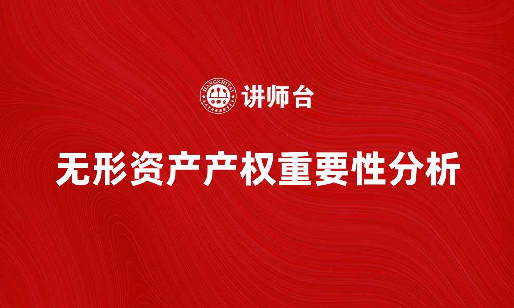 文章无形资产产权的重要性及其影响分析的缩略图