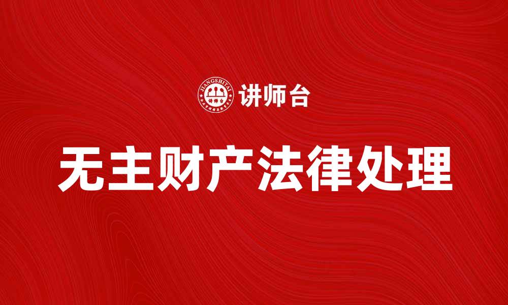 文章无主财产的法律认定与处理方法解析的缩略图