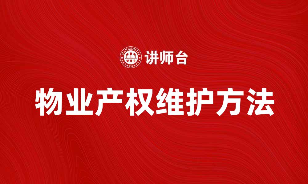 文章物业产权的重要性与维护方法解析的缩略图