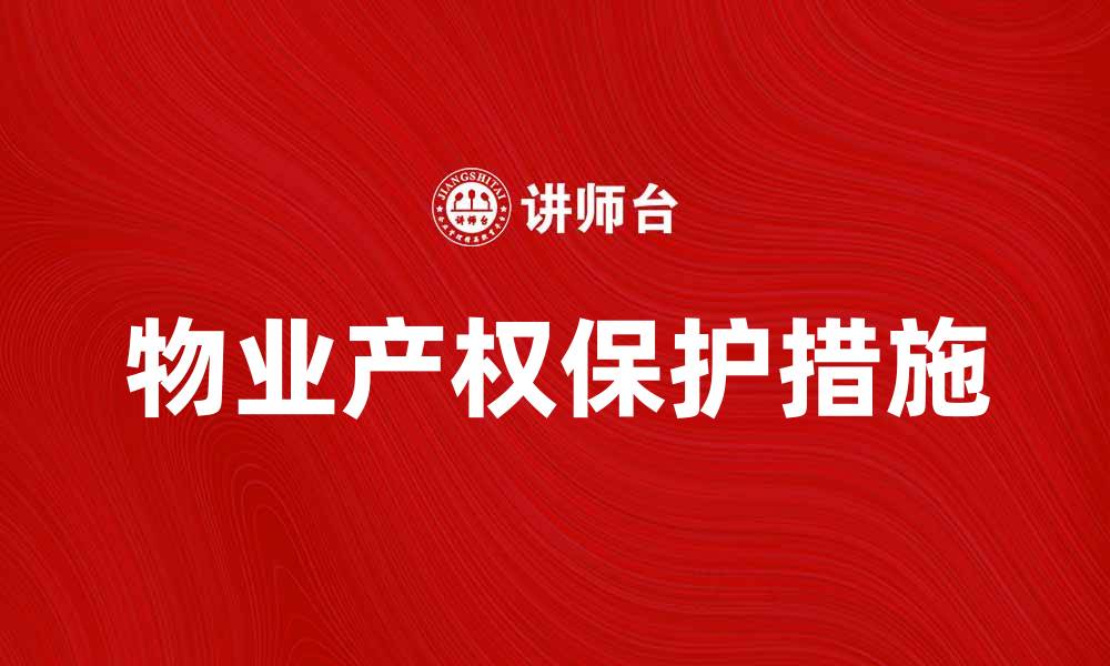 文章物业产权的重要性与保护措施解析的缩略图