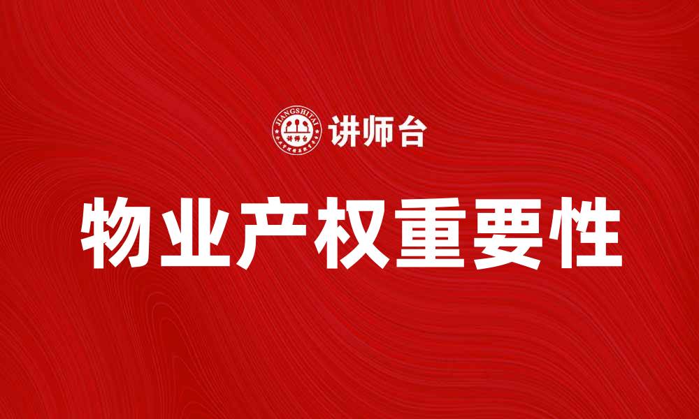 文章物业产权的重要性及其对房产投资的影响的缩略图