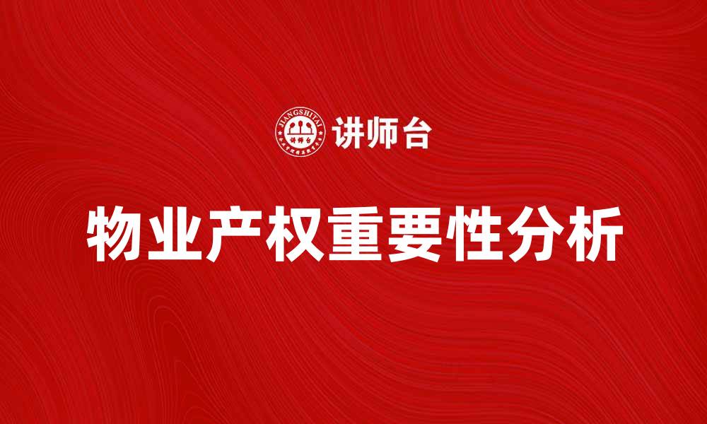 文章物业产权的重要性及其影响分析的缩略图