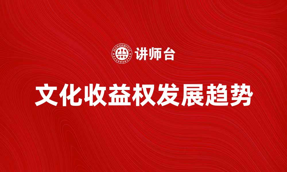 文章探索文化收益权的价值与未来发展趋势的缩略图