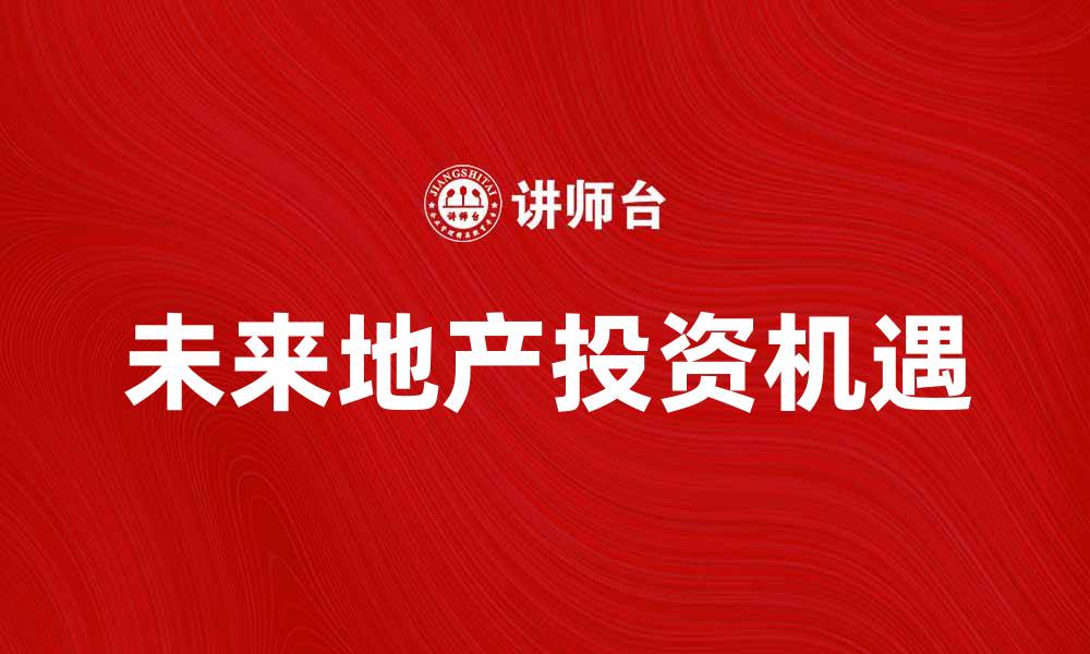 文章未来地产：探索新趋势与投资机遇的缩略图