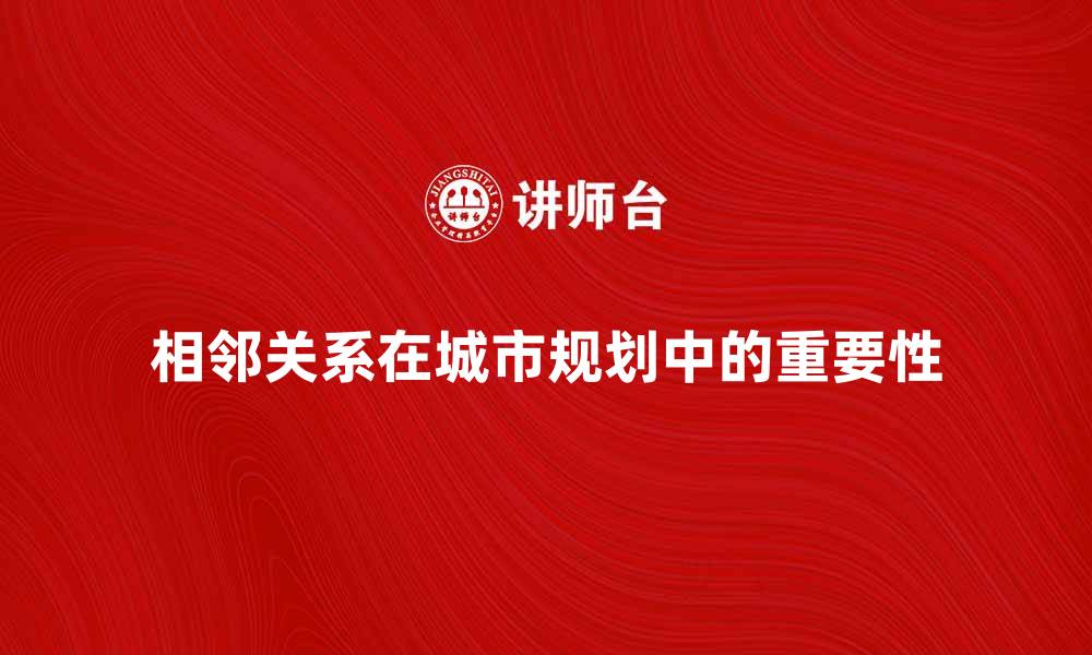 文章理解相邻关系对城市规划的重要性与应用的缩略图