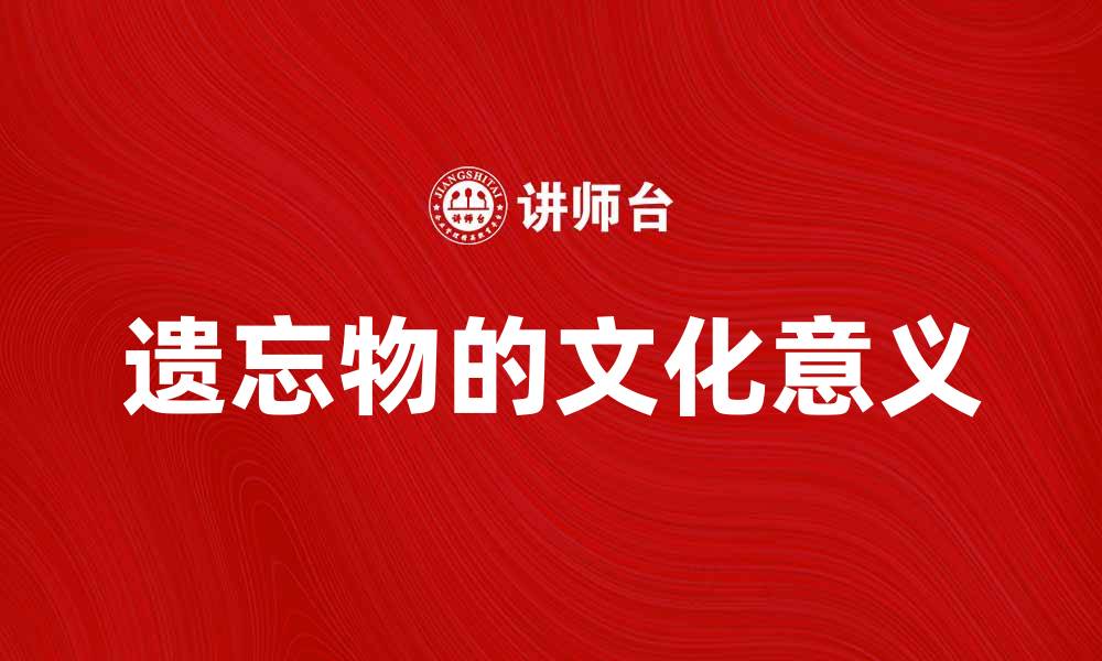 文章遗忘物的神秘面纱：探寻背后的故事与意义的缩略图