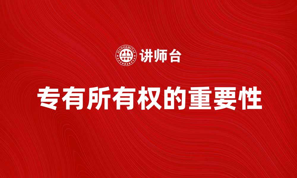 文章专有所有权的重要性及其对企业发展的影响的缩略图