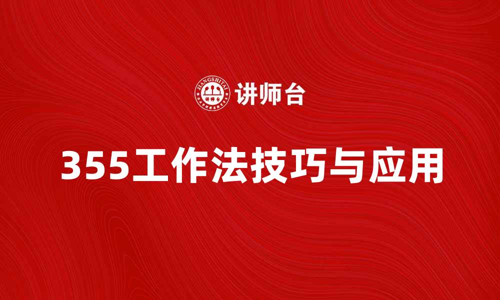 文章提升效率的秘诀：深入解析355工作法技巧与应用的缩略图
