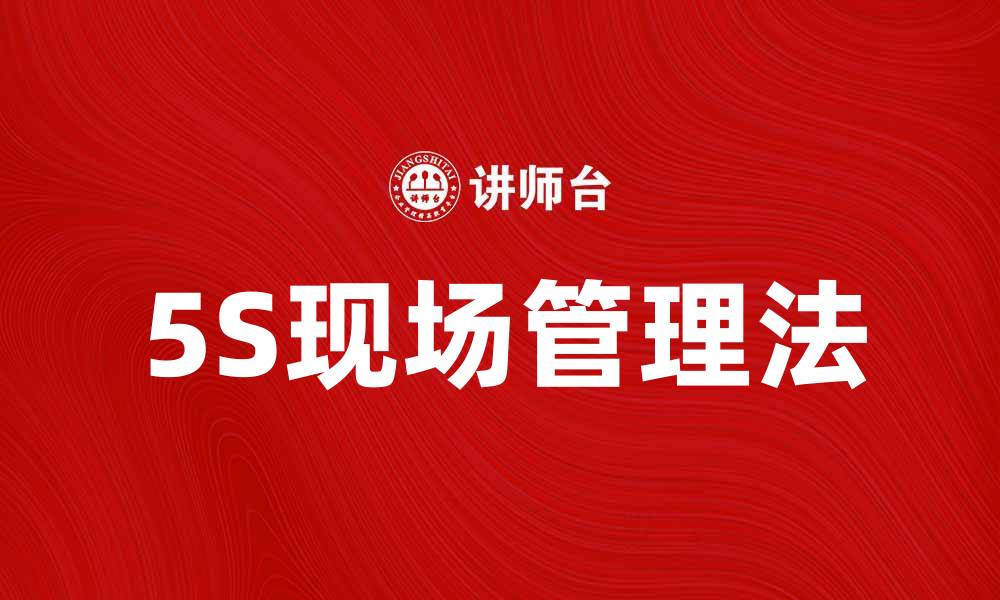 文章提升工作效率，掌握5S现场管理法的关键技巧的缩略图
