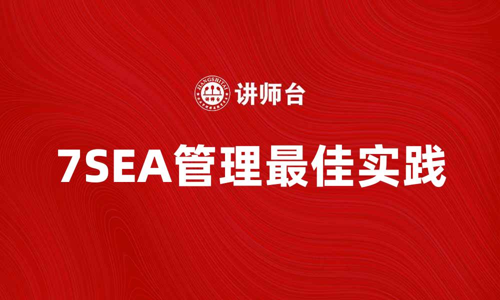 文章提升企业效率的秘密：7SEA管理的最佳实践分享的缩略图