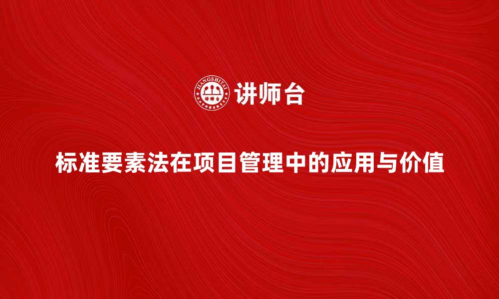 文章深入解析标准要素法在项目管理中的应用与价值的缩略图
