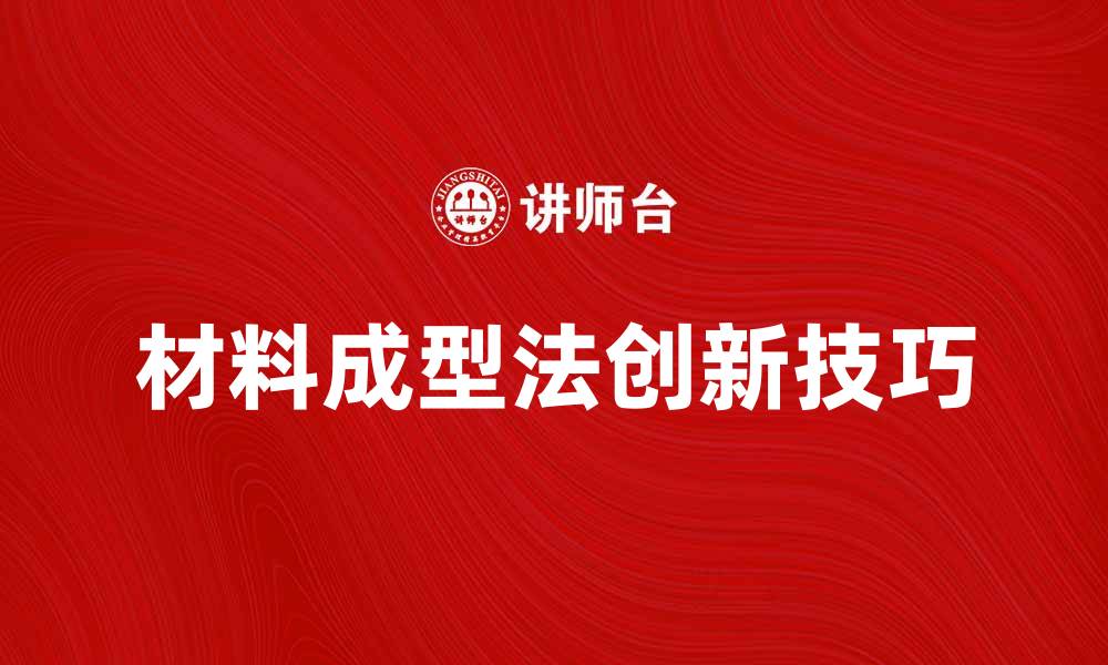 文章探索材料成型法的应用与创新技巧的缩略图