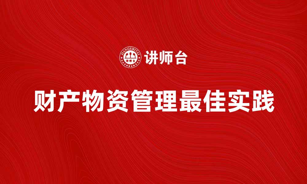 文章财产物资管理的重要性与最佳实践探讨的缩略图