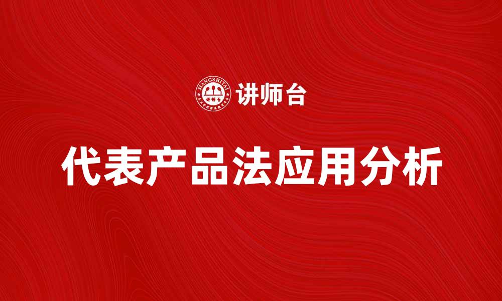 文章深入解析代表产品法的应用与影响的缩略图