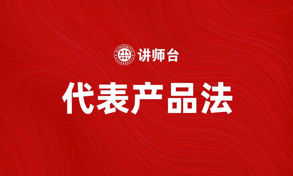 文章深入解析代表产品法的应用与影响的缩略图