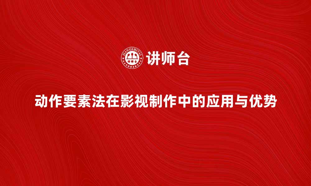 文章探索动作要素法在影视制作中的应用与优势的缩略图