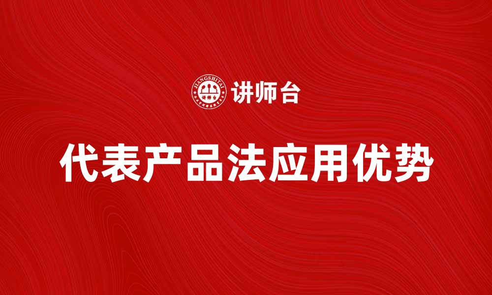 文章深入解析代表产品法的应用与优势的缩略图
