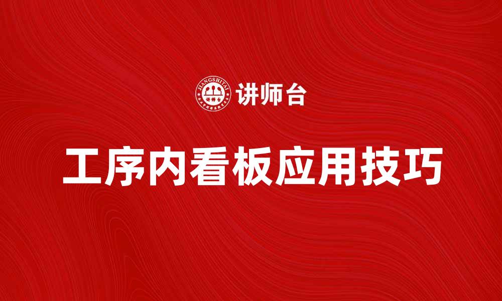 文章提升生产效率的工序内看板应用技巧解析的缩略图