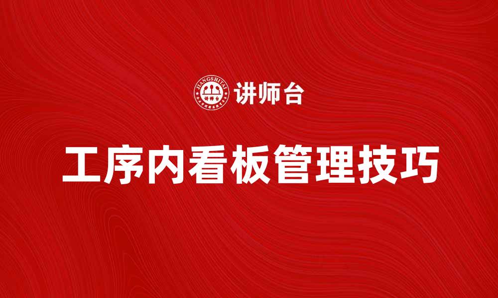 文章提升生产效率的工序内看板管理技巧的缩略图