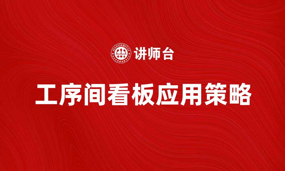 文章提升生产效率的工序间看板应用策略分析的缩略图