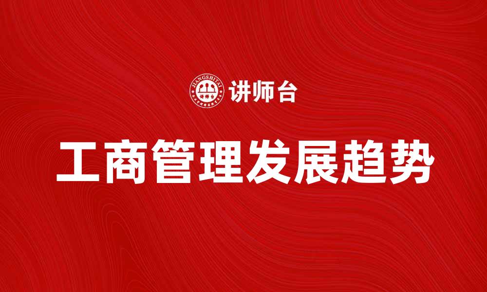 文章工商管理的重要性与发展趋势分析的缩略图