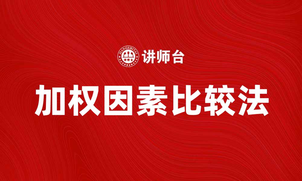 文章加权因素比较法在决策分析中的应用与优势的缩略图