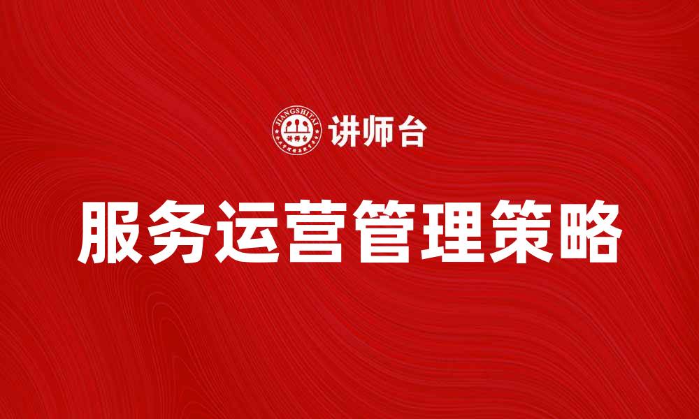 文章服务运营管理：提升企业效率的关键策略的缩略图
