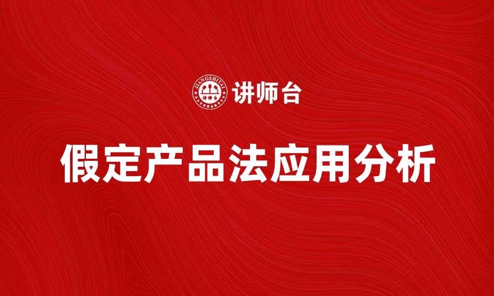 文章假定产品法在市场分析中的应用与优势解析的缩略图