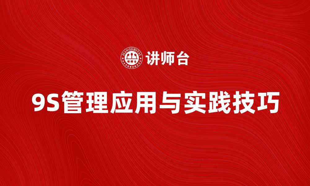 文章提升企业效率的秘诀：9S管理的应用与实践技巧的缩略图