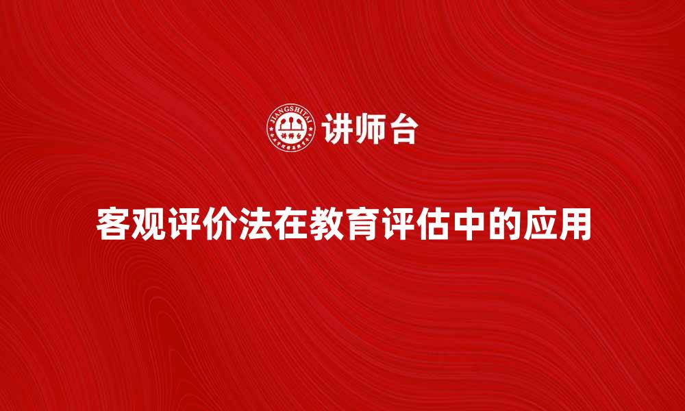 文章客观评价法在教育评估中的重要性与应用探讨的缩略图